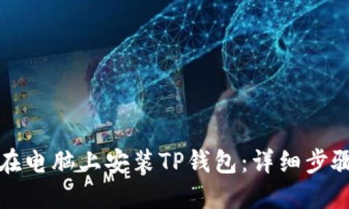 如何在电脑上安装TP钱包：详细步骤指南