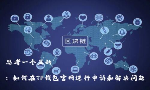 思考一个且的

: 如何在TP钱包官网进行申诉和解决问题