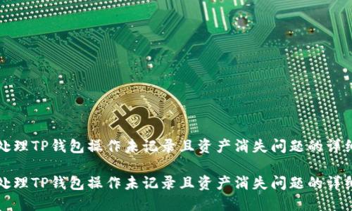 如何处理TP钱包操作未记录且资产消失问题的详细指南

如何处理TP钱包操作未记录且资产消失问题的详细指南