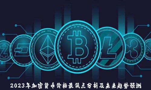 
2023年加密货币价格最低点分析及未来趋势预测
