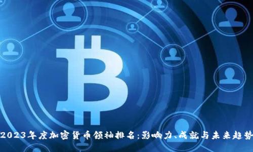 2023年度加密货币领袖排名：影响力、成就与未来趋势