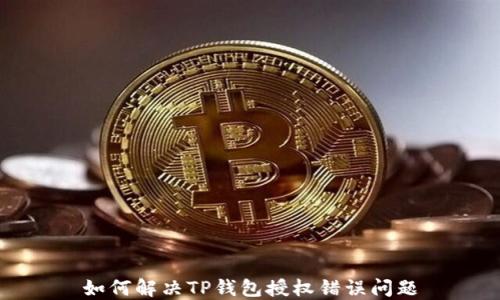 
如何解决TP钱包授权错误问题