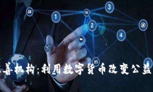 加密货币慈善机构：利用数字货币改变公益事业的未来