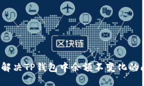 如何解决TP钱包中余额不变化的问题？