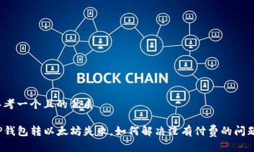思考一个且的优质

TP钱包转以太坊失败，如何解决没有付费的问题？