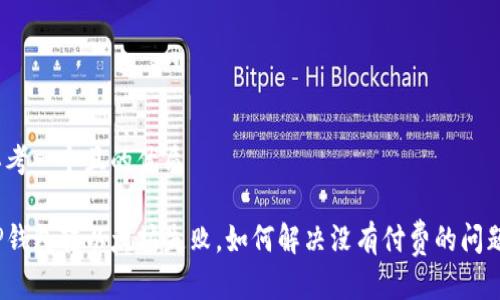 思考一个且的优质

TP钱包转以太坊失败，如何解决没有付费的问题？