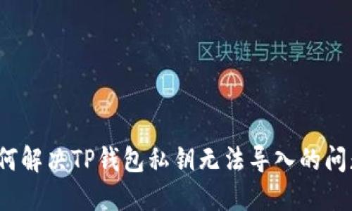 如何解决TP钱包私钥无法导入的问题？