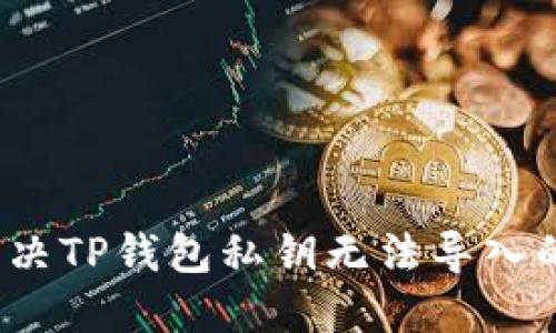 如何解决TP钱包私钥无法导入的问题？