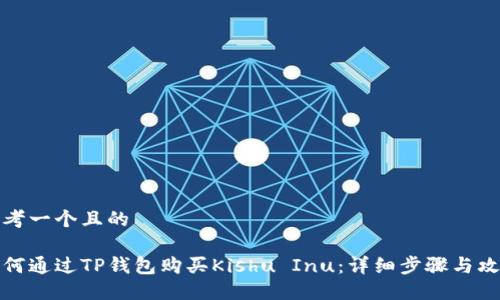 思考一个且的

如何通过TP钱包购买Kishu Inu：详细步骤与攻略