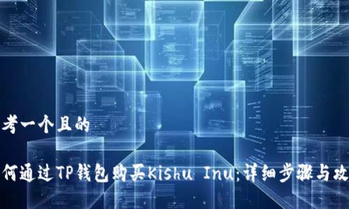思考一个且的

如何通过TP钱包购买Kishu Inu：详细步骤与攻略