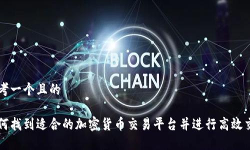 思考一个且的

如何找到适合的加密货币交易平台并进行高效交易