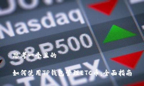思考一个且的

如何使用TP钱包管理ETC币：全面指南