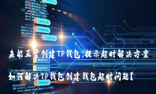 未能正常创建TP钱包，提示超时解决方案

如何解决TP钱包创建钱包超时问题？