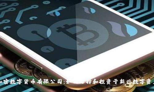 加密数字货币有限公司：如何选择和投资于新兴数字资产