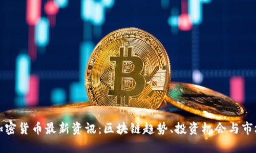 全球加密货币最新资讯：区块链趋势、投资机会与市场分析
