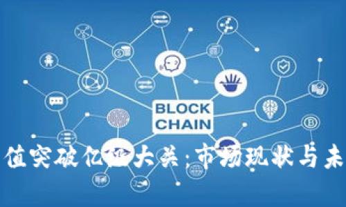 加密货币市值突破亿级大关：市场现状与未来趋势分析