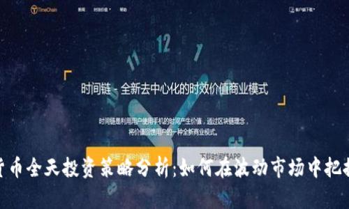 加密货币全天投资策略分析：如何在波动市场中把握机会