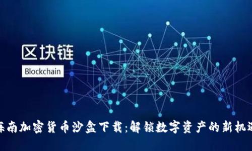 海南加密货币沙盒下载：解锁数字资产的新机遇