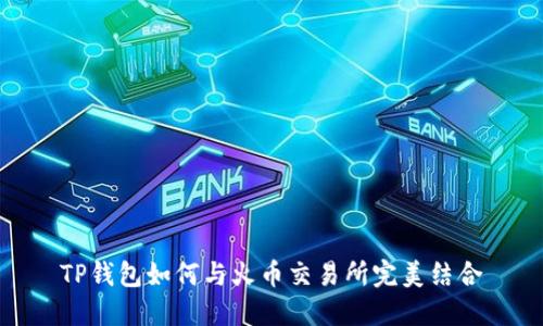 TP钱包如何与火币交易所完美结合