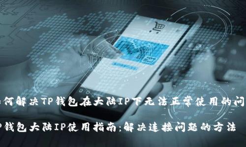 如何解决TP钱包在大陆IP下无法正常使用的问题

TP钱包大陆IP使用指南：解决连接问题的方法