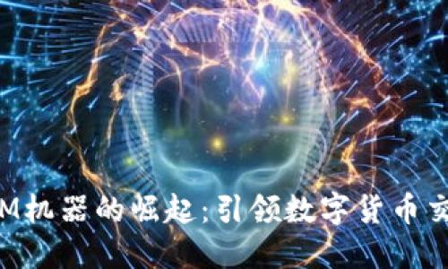 加密货币ATM机器的崛起：引领数字货币交易的新潮流
