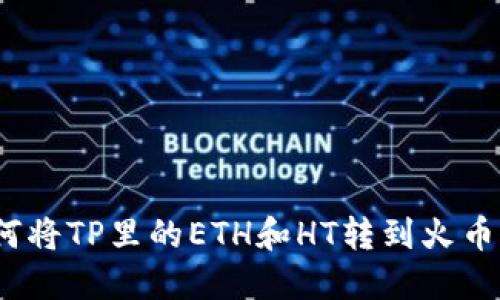 : 如何将TP里的ETH和HT转到火币钱包？