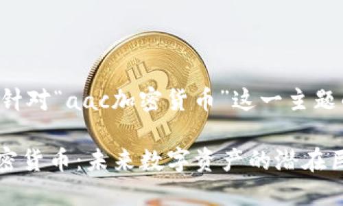 以下是针对“aac加密货币”这一主题的内容：

AAC加密货币：未来数字资产的潜在巨头