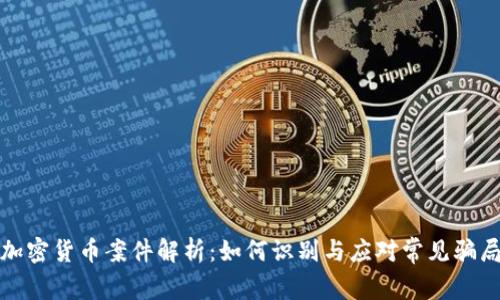 加密货币案件解析：如何识别与应对常见骗局