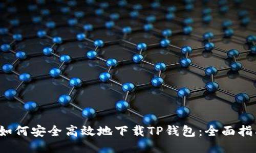 如何安全高效地下载TP钱包：全面指南