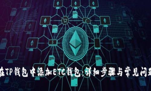 优质
如何在TP钱包中添加ETC钱包：详细步骤与常见问题解答