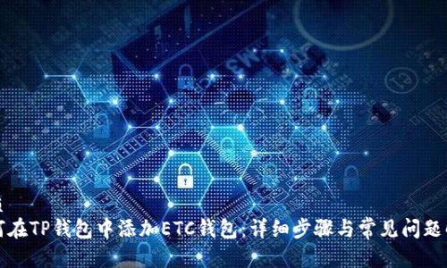 优质
如何在TP钱包中添加ETC钱包：详细步骤与常见问题解答