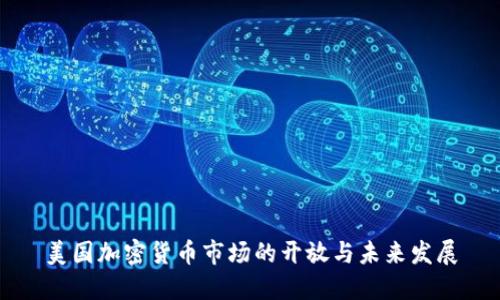 美国加密货币市场的开放与未来发展