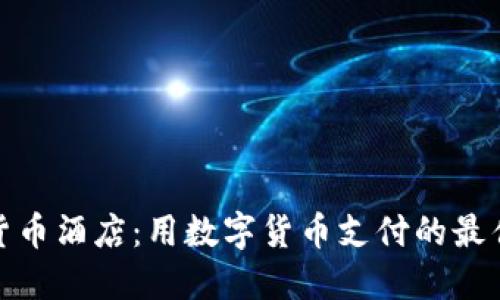 加密货币酒店：用数字货币支付的最佳选择