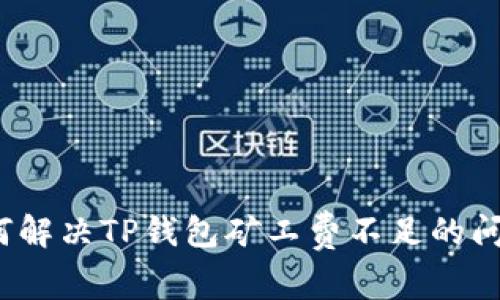 如何解决TP钱包矿工费不足的问题？