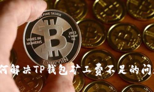 如何解决TP钱包矿工费不足的问题？
