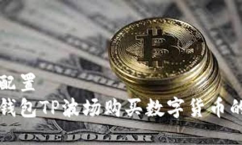 看得到的配置
如何通过钱包TP波场购买数字货币的详细指南