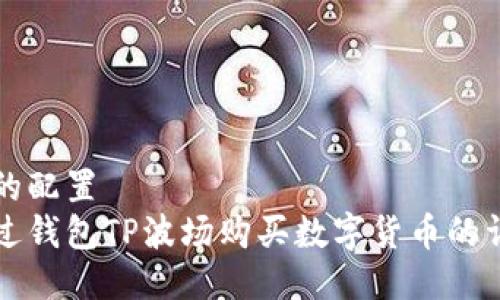 看得到的配置
如何通过钱包TP波场购买数字货币的详细指南