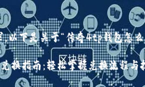 根据您的要求，以下是关于“传奇4tp钱包怎么兑换”的内容：

传奇4TP钱包兑换指南：轻松掌握兑换流程与技巧