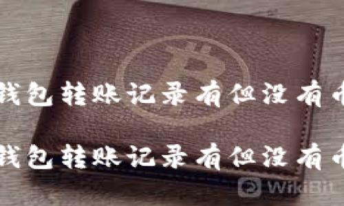 如何解决TP钱包转账记录有但没有币显示的问题

如何解决TP钱包转账记录有但没有币显示的问题