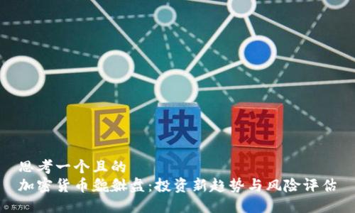 思考一个且的  
加密货币貔貅盘：投资新趋势与风险评估