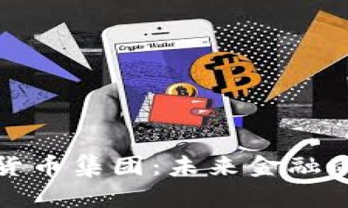 加密数字货币集团：未来金融的新兴力量