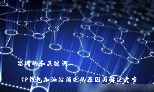 思考的和关键词

 TP钱包加油站消失的原因与解决方案