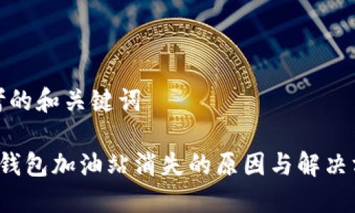 思考的和关键词

 TP钱包加油站消失的原因与解决方案