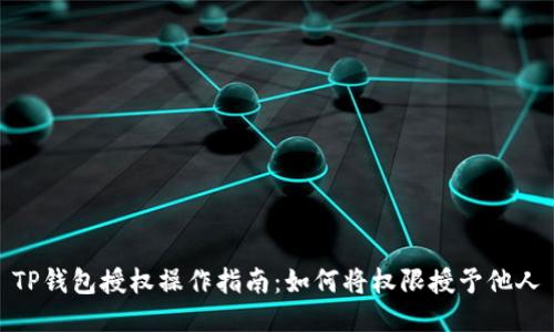 TP钱包授权操作指南：如何将权限授予他人