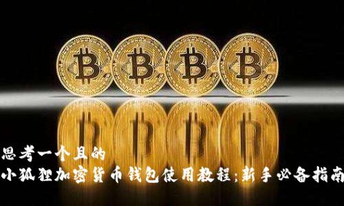 思考一个且的  
小狐狸加密货币钱包使用教程：新手必备指南