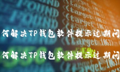 如何解决TP钱包软件提示过期问题

如何解决TP钱包软件提示过期问题