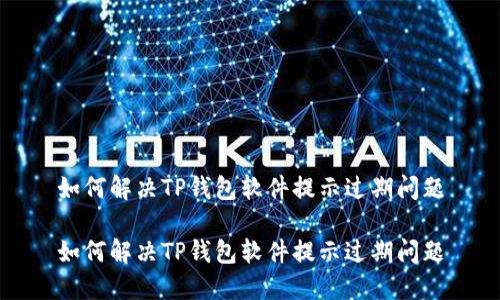 如何解决TP钱包软件提示过期问题

如何解决TP钱包软件提示过期问题