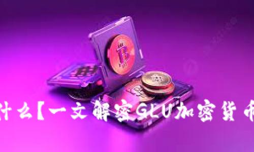 Title: GLU是什么？一文解密GLU加密货币的价值与前景