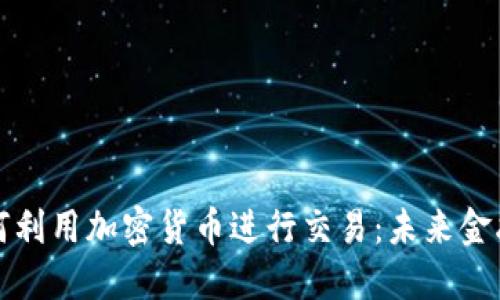 特斯拉如何利用加密货币进行交易：未来金融的新趋势
