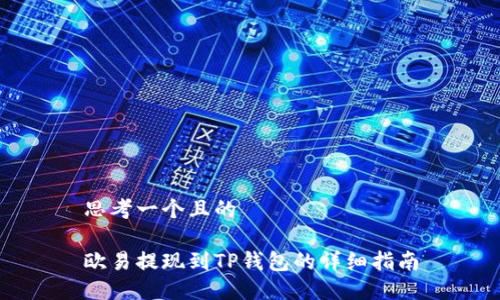 思考一个且的 

欧易提现到TP钱包的详细指南